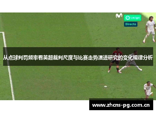 从点球判罚频率看英超裁判尺度与比赛走势演进研究的变化规律分析 从点球判罚频率看英超裁判尺度与比赛走势演进研究的变化规律分析