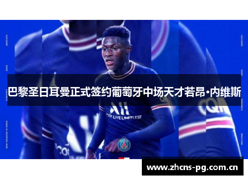 巴黎圣日耳曼正式签约葡萄牙中场天才若昂·内维斯 巴黎圣日耳曼正式签约葡萄牙中场天才若昂·内维斯