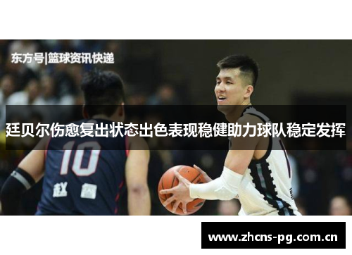 廷贝尔伤愈复出状态出色表现稳健助力球队稳定发挥 廷贝尔伤愈复出状态出色表现稳健助力球队稳定发挥