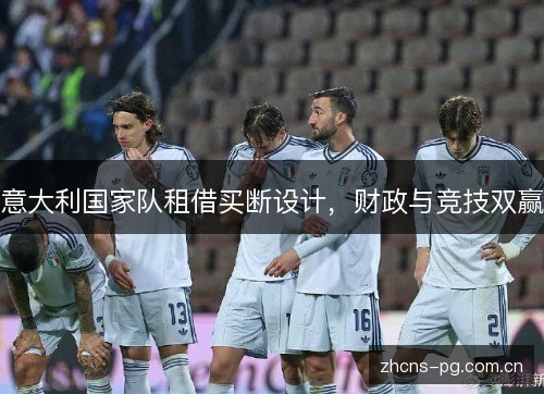意大利国家队租借买断设计，财政与竞技双赢