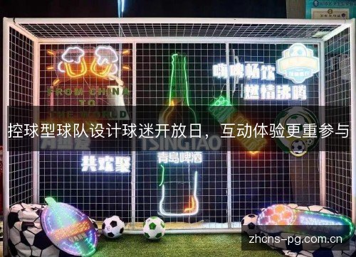 控球型球队设计球迷开放日，互动体验更重参与